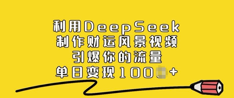 利用DeepSeek制作财运风景视频，引爆你的流量，单日变现多张 - 副业联盟-副业联盟
