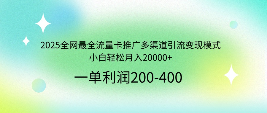 2025全网最全流量卡推广多渠道引流变现模式，小白轻松月入20000+ - 副业联盟-副业联盟