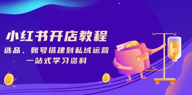 小红书开店教程，选品、账号搭建到私域运营，一站式学习资料 - 副业联盟-副业联盟