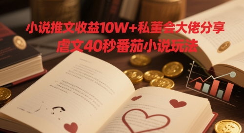 小说推文收益10W+私董会大佬分享，虐文40秒番茄小说玩法 - 副业联盟-副业联盟