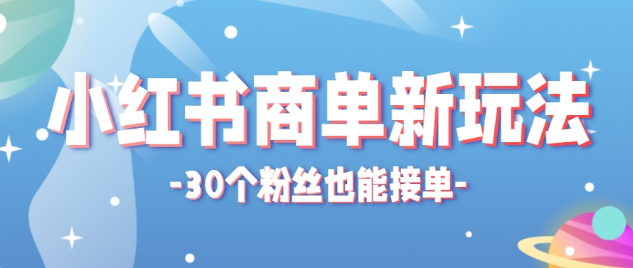 小红书商单新玩法，30个粉丝也能接单，一个月接三单赚了150+！适合新手小白操作 - 副业联盟-副业联盟