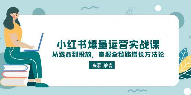 小红书爆量运营实战课：从选品到投放，掌握全链路增长方法论 - 副业联盟-副业联盟