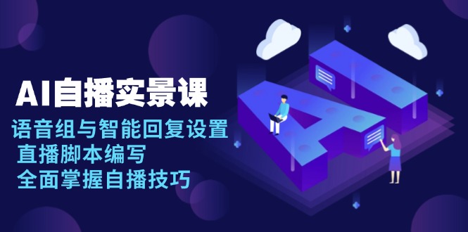 AI 自播 实景课：语音组与智能回复设置, 直播脚本编写, 全面掌握自播技巧 - 副业联盟-副业联盟