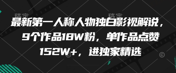 最新第一人称人物独白影视解说，9个作品18W粉，单作品点赞152W+，进独家精选 - 副业联盟-副业联盟