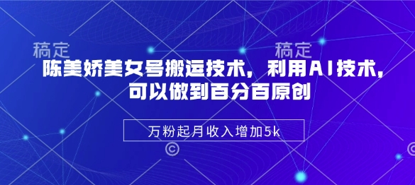 陈美娇美女号搬运技术，利用AI技术，可以做到百分百原创，万粉起月收入增加5k - 副业联盟-副业联盟