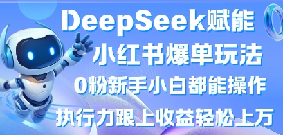 DeepSeek赋能小红书爆单玩法0粉新手小白都能操作，执行力跟上收益轻松上W，懒人勿做 - 副业联盟-副业联盟