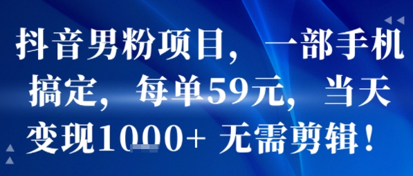 抖音男粉项目，一部手机搞定，每单59米，当天变现1k+  无需剪辑 - 副业联盟-副业联盟