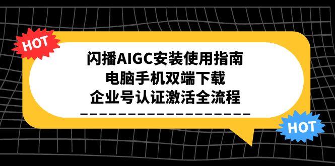 闪播AIGC安装使用指南，电脑手机双端下载，企业号认证激活全流程 - 副业联盟-副业联盟