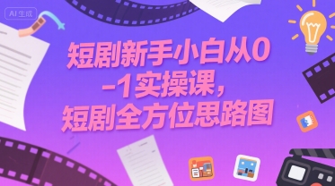 短剧新手小白从0-1实操课，短剧全方位思路图 - 副业联盟-副业联盟