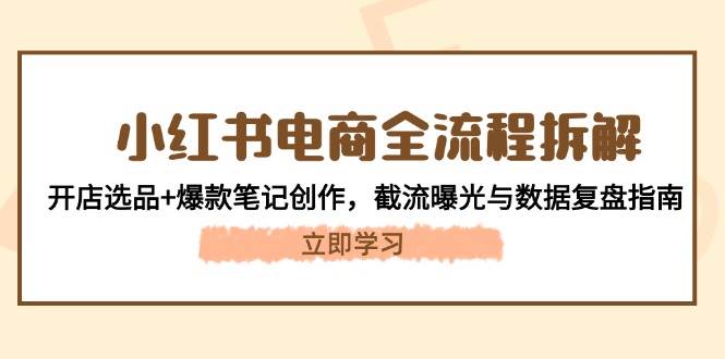 小红书电商全流程拆解：开店选品+爆款笔记创作，截流曝光与数据复盘指南 - 副业联盟-副业联盟