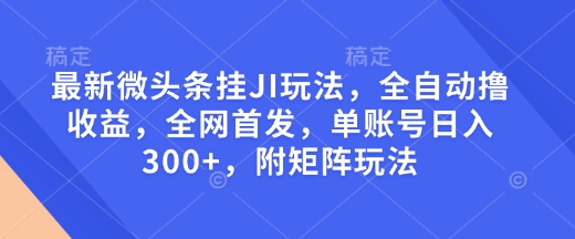 最新微头条挂JI玩法，全自动撸收益，全网首发，单账号日入300+，附矩阵玩法【揭秘】 - 副业联盟-副业联盟