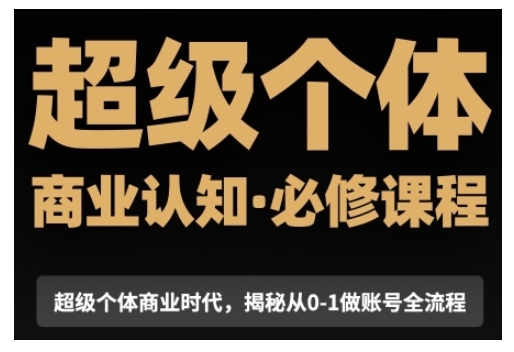 超级个体商业认知觉醒视频课，商业认知·必修课程揭秘从0-1账号全流程 - 副业联盟-副业联盟
