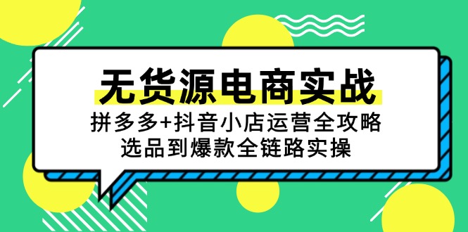 无货源电商实战：拼多多+抖音小店运营全攻略，选品到爆款全链路实操 - 副业联盟-副业联盟