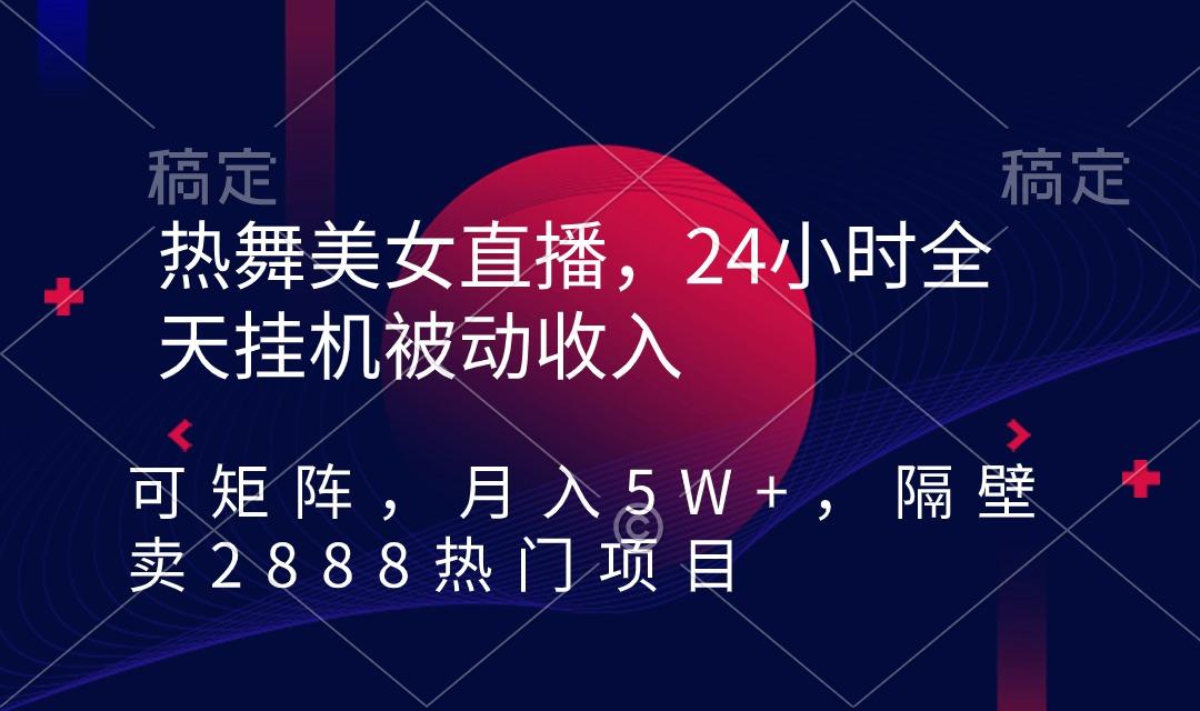 热舞美女直播，24小时全天挂机被动收入，可矩阵 月入5W+隔壁卖2888热门项目 - 副业联盟-副业联盟