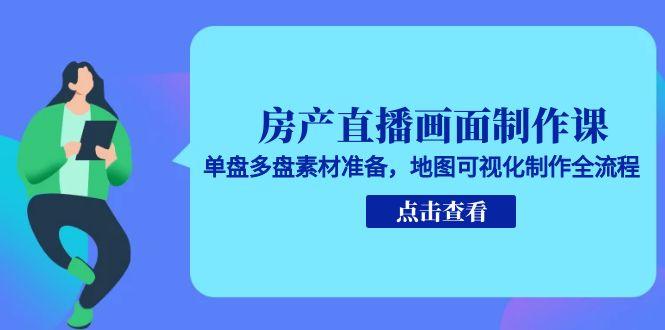 房产直播画面制作课，单盘多盘素材准备，地图可视化制作全流程 - 副业联盟-副业联盟