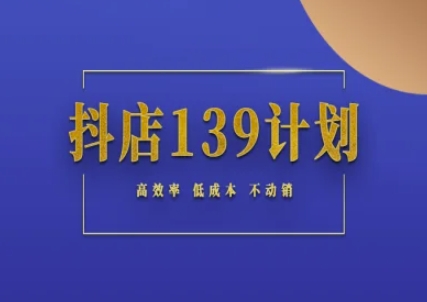 抖店139计划实录手册不动销起店实操方法论，高效率低成本不动销 - 副业联盟-副业联盟