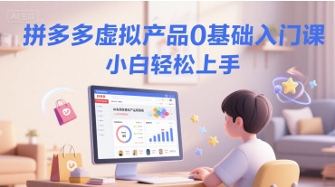 拼多多虚拟产品0基础入门课，小白轻松上手 - 副业联盟-副业联盟
