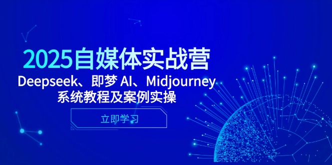 2025自媒体实战营，Deepseek、即梦 AI、Midjourney系统教程及案例实操 - 副业联盟-副业联盟