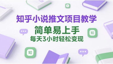 知乎小说推文项目教学，简单易上手，每天3小时轻松变现 - 副业联盟-副业联盟