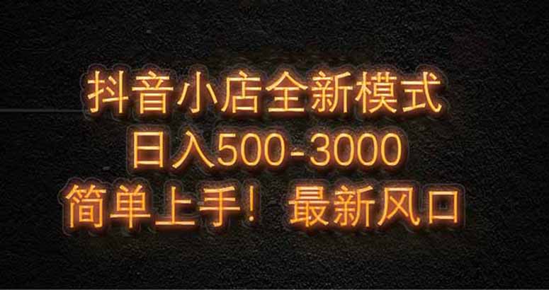 抖音小店全新模式 最新风口，日收入500-5000+！小白简单上手 - 副业联盟-副业联盟