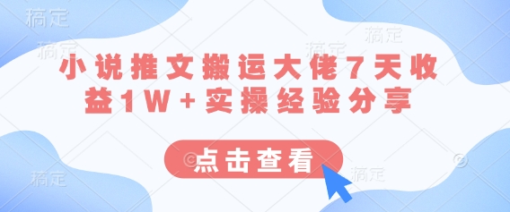小说推文搬运大佬7天收益1W+实操经验分享 - 副业联盟-副业联盟