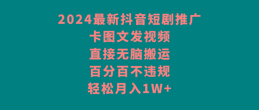 2024最新抖音短剧推广，卡图文发视频 直接无脑搬 百分百不违规 轻松月入1W+ - 副业联盟-副业联盟