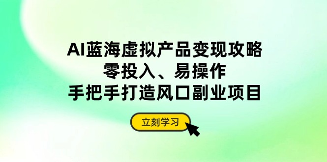 AI蓝海虚拟产品变现攻略，零投入、易操作，手把手打造风口副业项目 - 副业联盟-副业联盟