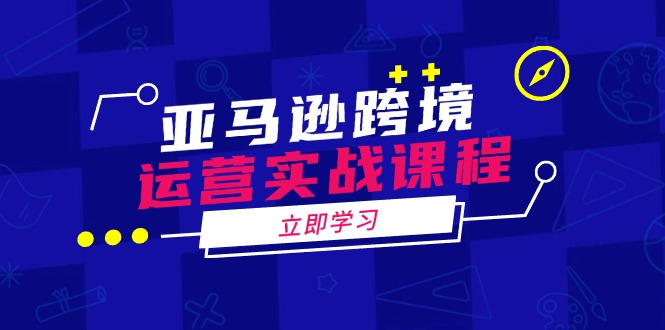 亚马逊跨境运营实战课程：涵盖亚马逊运营、申诉、选品等多个方面 - 副业联盟-副业联盟