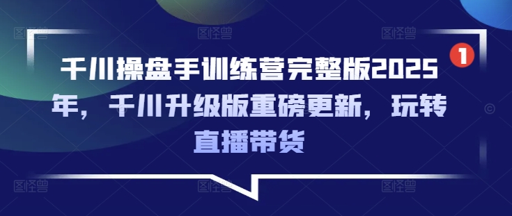 千川操盘手训练营完整版2025年，千川升级版重磅更新，玩转直播带货 - 副业联盟-副业联盟
