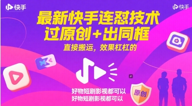 最新快手连怼技术，过原创+出同框，直接搬运，效果杠杠的，好物短剧影视都可以 - 副业联盟-副业联盟