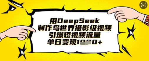 用DeepSeek制作鸟世界摄影级视频，引爆短视频流量，单日变现1k - 副业联盟-副业联盟