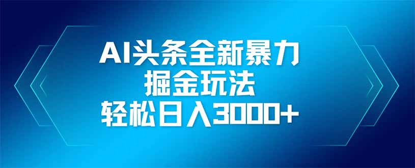 AI头条全新暴利掘金玩法，矩阵操作，轻松日入3000+ - 副业联盟-副业联盟