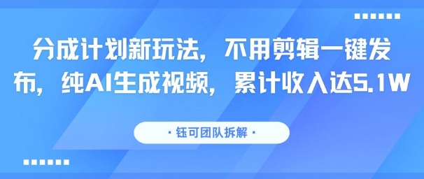 分成计划新玩法，不用剪辑一键发布，纯AI生成视频，累计收入达5.1W - 副业联盟-副业联盟