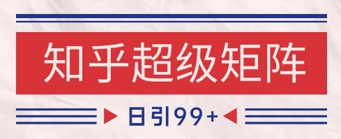 知乎超级矩阵玩法引流高质量精准粉SEO覆盖，日变现1k+【揭秘】 - 副业联盟-副业联盟