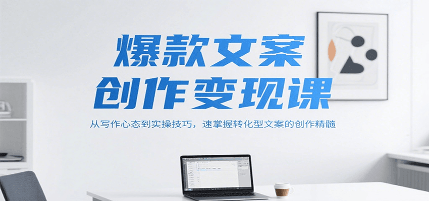 爆款文案创作变现课，从写作心态到实操技巧，速掌握转化型文案的创作精髓 - 副业联盟-副业联盟
