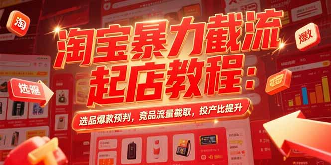 淘宝暴力截流起店教程：选品爆款预判，竞品流量截取，投产比提升 - 副业联盟-副业联盟