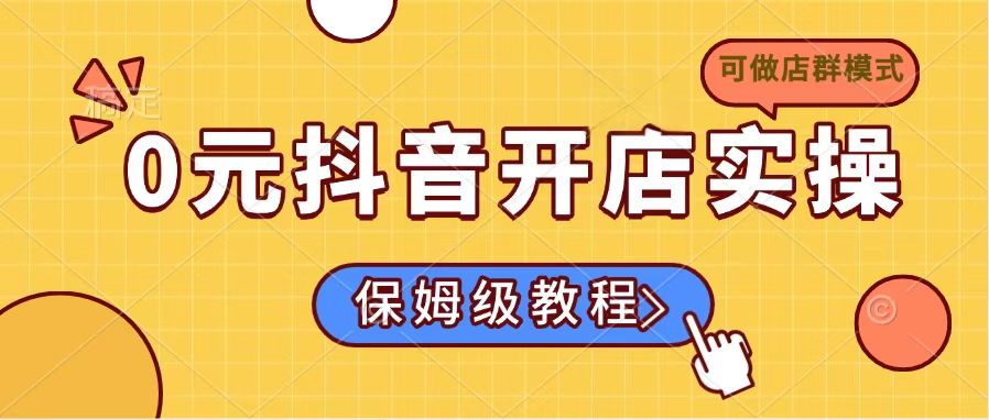 0元抖音开店实操，保姆级教程适合小白(可做店群模式 - 副业联盟-副业联盟