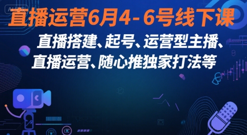 直播运营6月4-6号线下课，‬直播搭建、起号、运营型主播、直播运‬营、随心推独家打法等 - 副业联盟-副业联盟