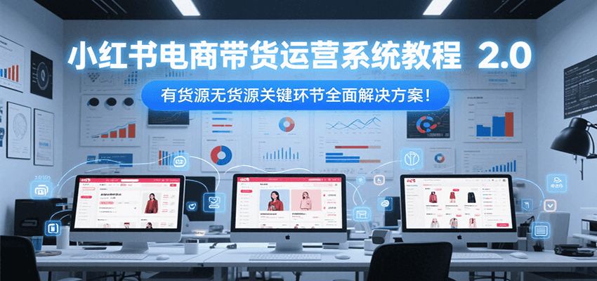 小红书电商带货运营系统教程2.0，有货源无货源关键环节全面解决方案！ - 副业联盟-副业联盟