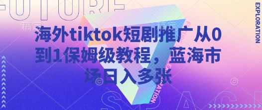 海外tiktok短剧推广从0到1保姆级教程，蓝海市场日入多张 - 副业联盟-副业联盟