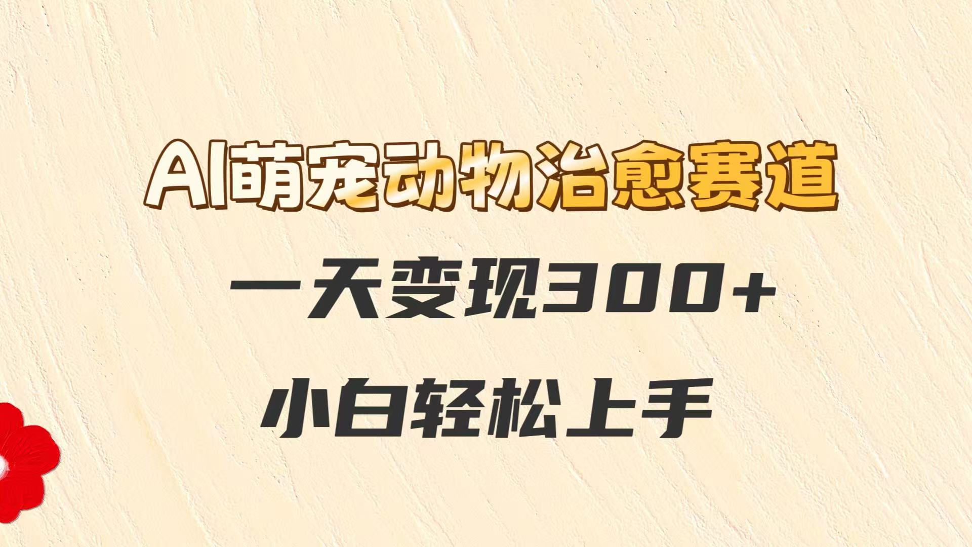 AI萌宠动物治愈赛道，一天变现300+，小白轻松上手 - 副业联盟-副业联盟