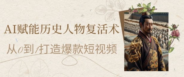AI赋能历史人物复活术：从0到1打造爆款短视频，7天涨粉10W，小白也能月入过1W - 副业联盟-副业联盟
