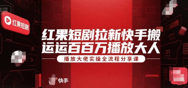 红果短剧拉新快手搬运百万播放大佬实操全流程分享课 - 副业联盟-副业联盟