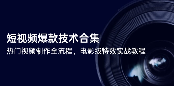 短视频爆款技术合集，热门视频制作全流程，电影级特效实战教程 - 副业联盟-副业联盟