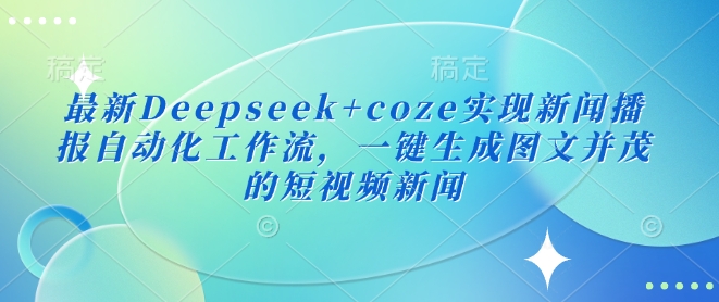 最新Deepseek+coze实现新闻播报自动化工作流，一键生成图文并茂的短视频新闻 - 副业联盟-副业联盟