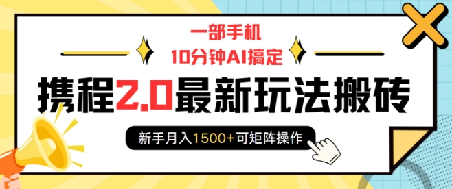 一部手机10分钟AI搞定，携程2.0最新玩法搬砖，新手月入1500+可矩阵操作 - 副业联盟-副业联盟