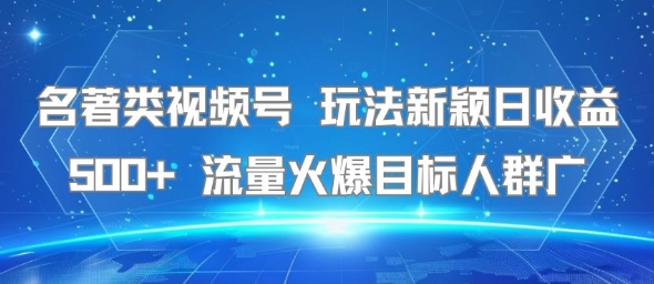 名著类视频号 玩法新颖日收益500+ 流量火爆目标人群广 - 副业联盟-副业联盟