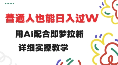 用ai配合即梦拉新，小白也能日入过w，详细实操教程【揭秘】 - 副业联盟-副业联盟
