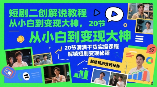 短剧二创解说教程，从小白到变现大神，20节满满干货实操课程，解锁短剧变现秘籍 - 副业联盟-副业联盟