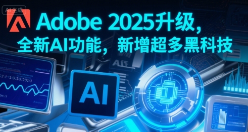Adobe 2025升级，全新AI功能，新增超多黑科技 - 副业联盟-副业联盟